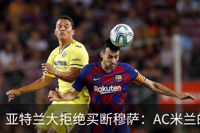 亚特兰大拒绝买断穆萨：AC米兰的未来阵容再添悬念