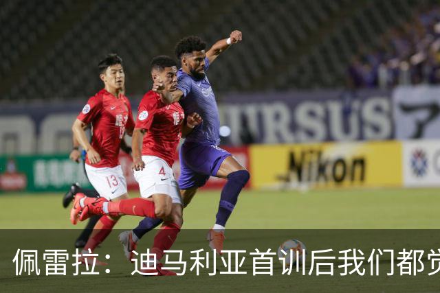 佩雷拉：迪马利亚首训后我们都觉得有他能夺冠