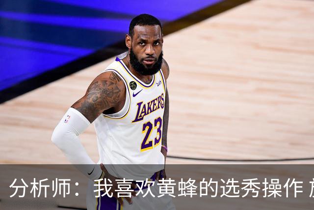 分析师：我喜欢黄蜂的选秀操作 施泰因巴赫简直是个内线巨兽