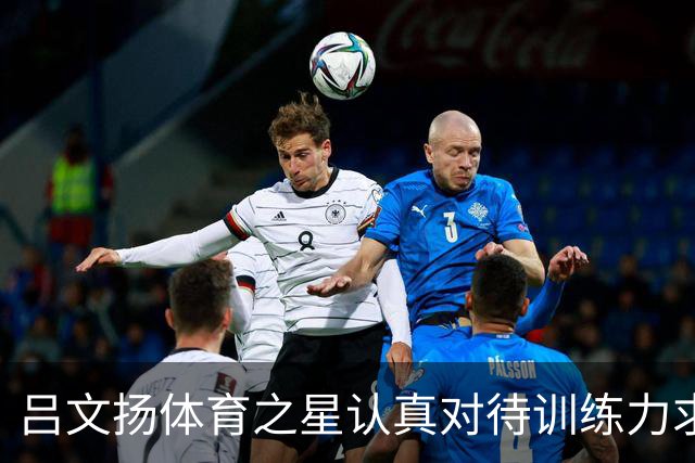 吕文扬体育之星认真对待训练力求稳步提升