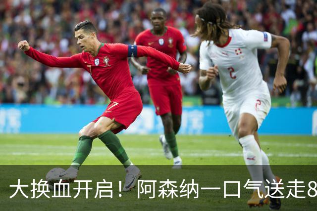 大换血开启！阿森纳一口气送走8名青训队员，重磅买断夺冠功臣