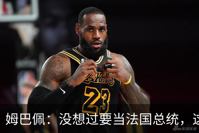 姆巴佩：没想过要当法国总统，这不在我的计划中，我已经够招人恨了