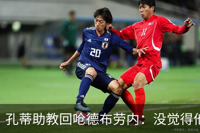 孔蒂助教回呛德布劳内：没觉得他是年轻球员的榜样 看看莫德里奇