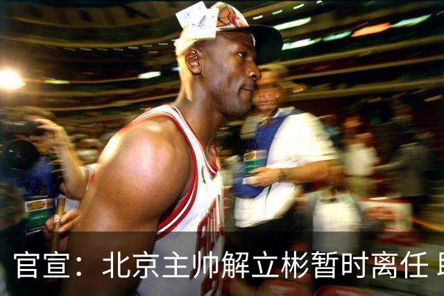官宣：北京主帅解立彬暂时离任 助教莱登接任