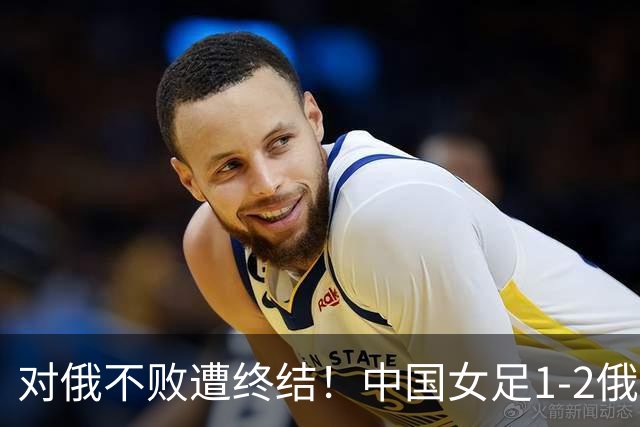 对俄不败遭终结！中国女足1-2俄罗斯女足 王霜世界波难救主
