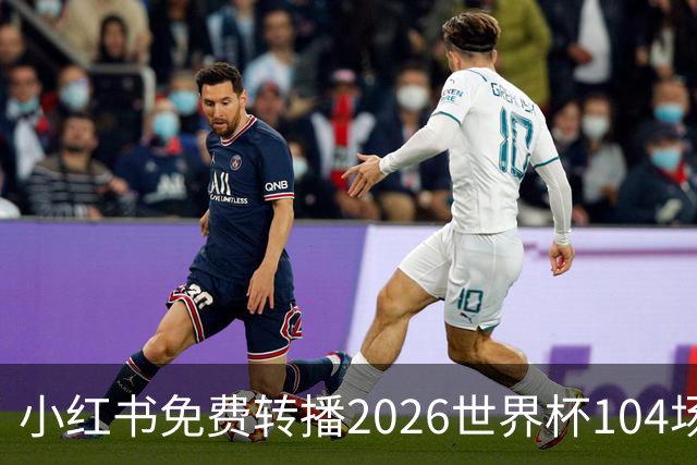 小红书免费转播2026世界杯104场赛事