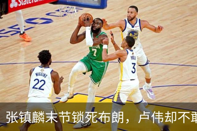 张镇麟末节锁死布朗，卢伟却不敢早用：体能、犯规、空间三大困局