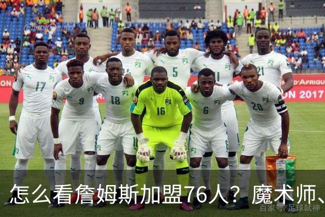 怎么看詹姆斯加盟76人？魔术师、奥尼尔、巴克利说出了看法