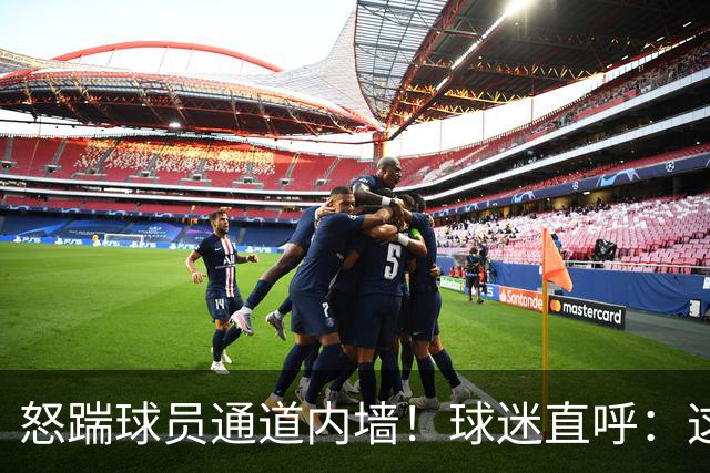 怒踹球员通道内墙！球迷直呼：这一脚，该直接踹向孙铭徽！