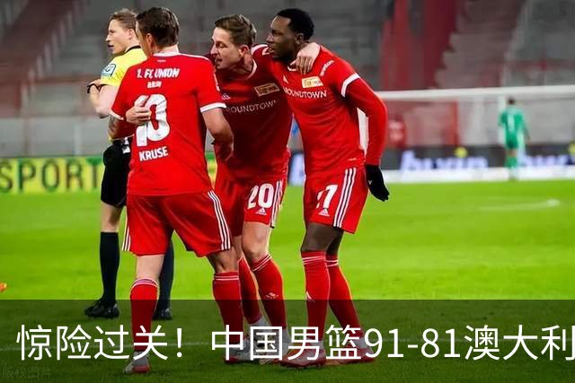 惊险过关！中国男篮91-81澳大利亚 王俊杰末节统治比赛拿下开门红
