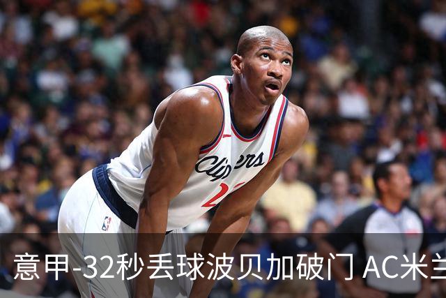 意甲-32秒丢球波贝加破门 AC米兰1-1博洛尼亚