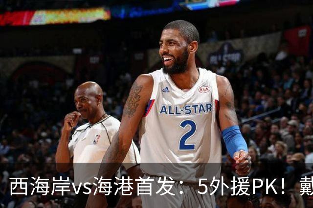 西海岸vs海港首发：5外援PK！戴维森、张修维、莱昂纳多出战