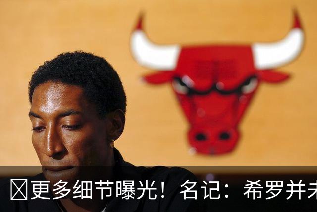 📢更多细节曝光！名记：希罗并未被揍翻在地 想反击被拉住了
