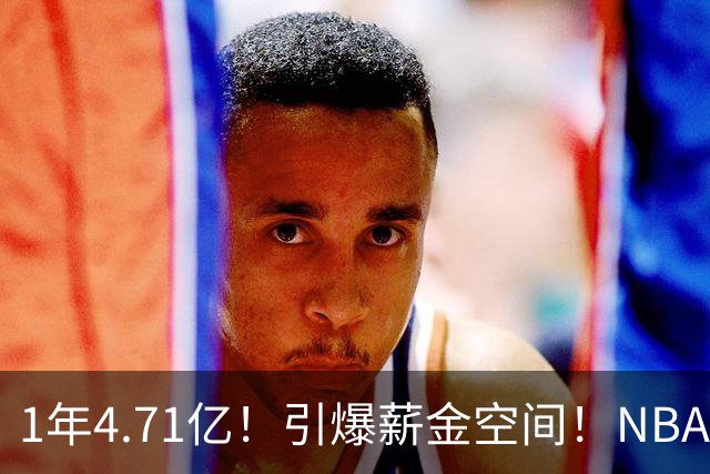 1年4.71亿！引爆薪金空间！NBA最贵球队诞生