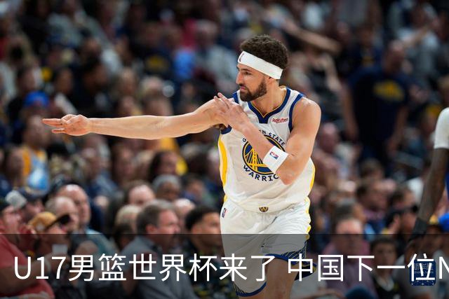 U17男篮世界杯来了 中国下一位NBA球员或就在其中